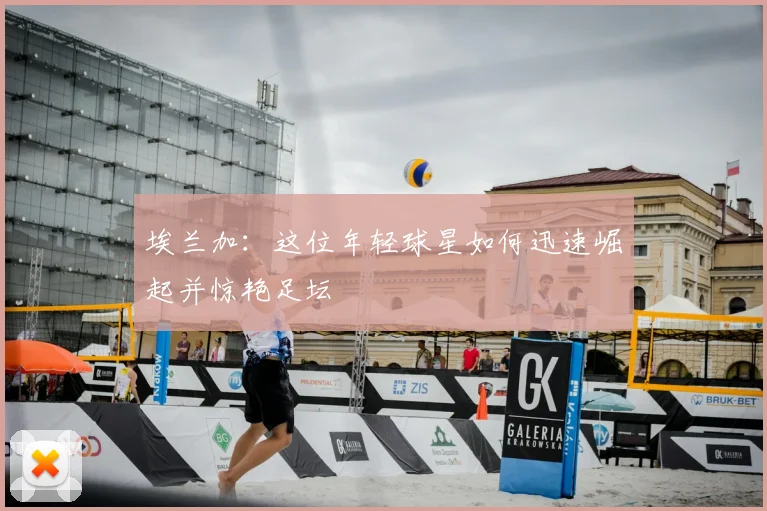 埃兰加：这位年轻球星如何迅速崛起并惊艳足坛
