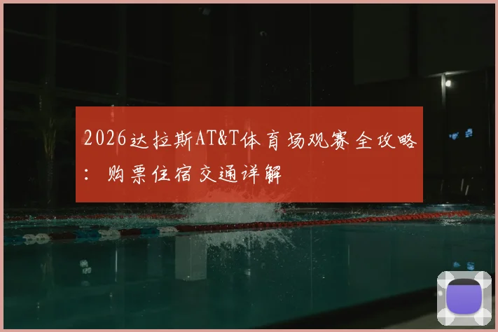 2026达拉斯AT&T体育场观赛全攻略:购票住宿交通详解
