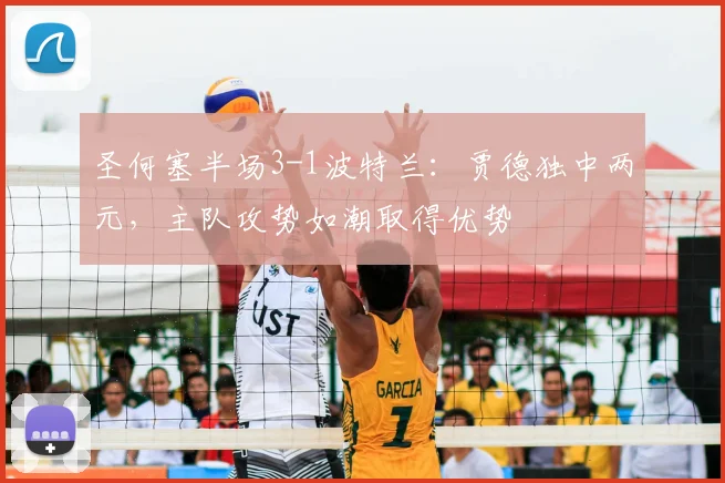 圣何塞半场3-1波特兰:贾德独中两元,主队攻势如潮取得优势