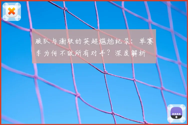狼队与谢联的英超尴尬纪录：单赛季为何不敌所有对手？深度解析