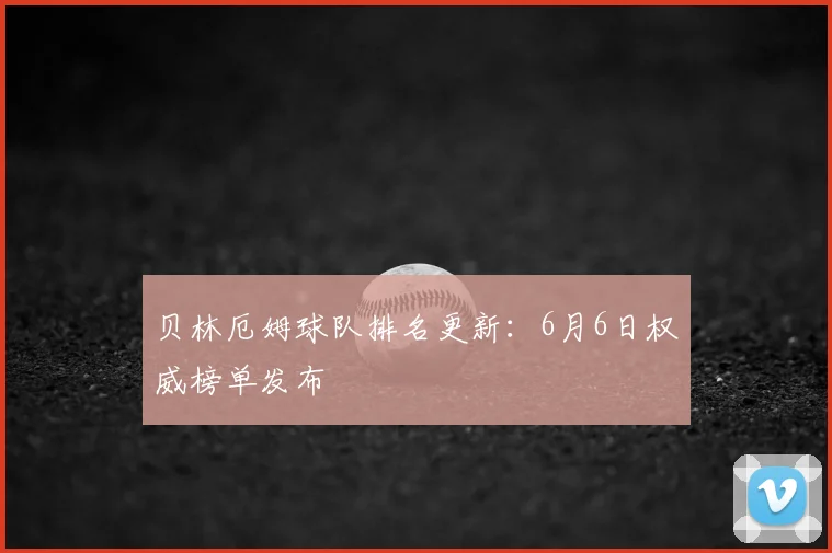 贝林厄姆球队排名更新：6月6日权威榜单发布