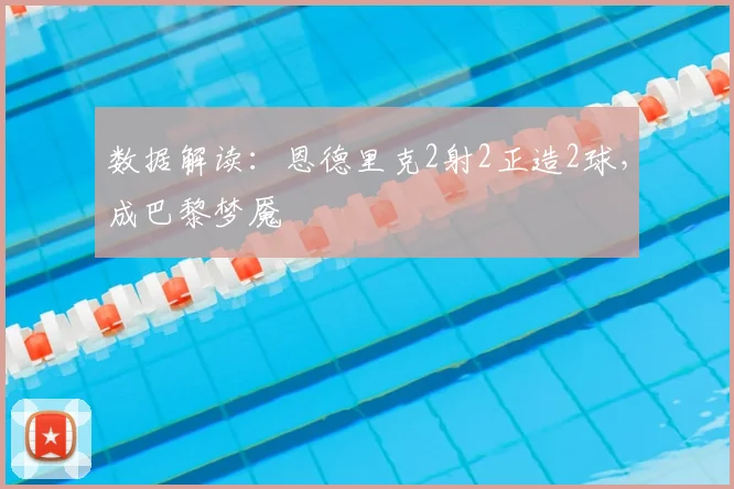 数据解读：恩德里克2射2正造2球，成巴黎梦魇