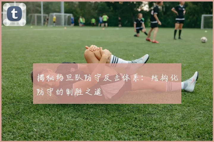 揭秘约旦队防守反击体系：结构化防守的制胜之道