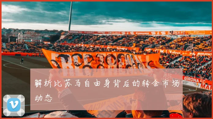 解析比苏马自由身背后的转会市场动态