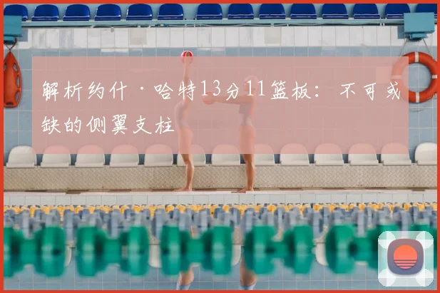 解析约什·哈特13分11篮板:不可或缺的侧翼支柱