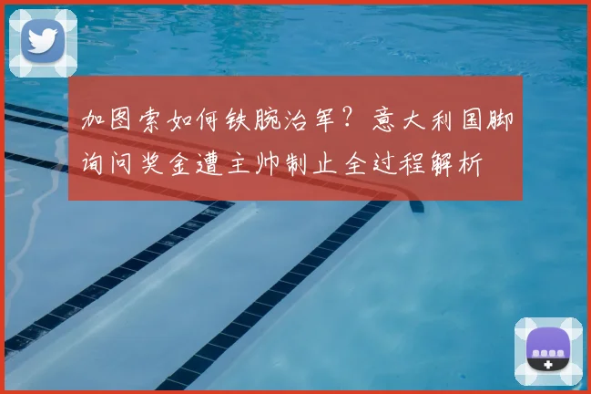 加图索如何铁腕治军?意大利国脚询问奖金遭主帅制止全过程解析