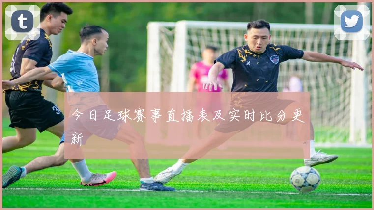 今日足球赛事直播表及实时比分更新
