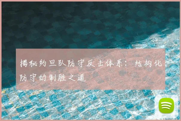 揭秘约旦队防守反击体系:结构化防守的制胜之道