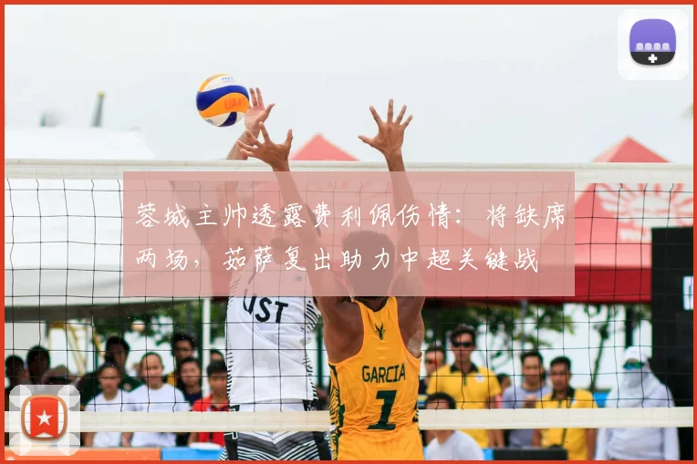 蓉城主帅透露费利佩伤情:将缺席两场,茹萨复出助力中超关键战