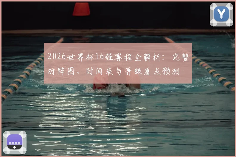 2026世界杯16强赛程全解析：完整对阵图、时间表与晋级看点预测