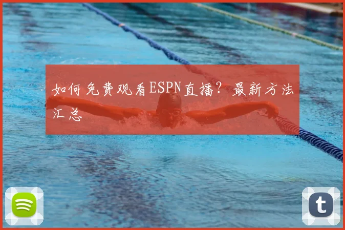 如何免费观看ESPN直播？最新方法汇总
